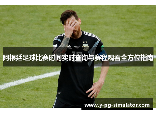 阿根廷足球比赛时间实时查询与赛程观看全方位指南